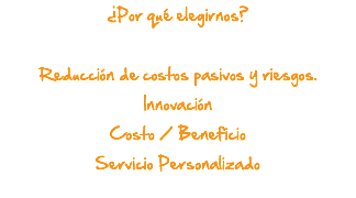 ¿Por qué elegirnos? Reducción de costos pasivos y riesgos. Innovación Costo / Beneficio Servicio Personalizado 
